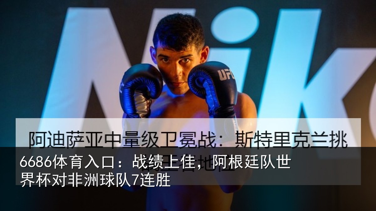 6686体育入口：战绩上佳，阿根廷队世界杯对非洲球队7连胜