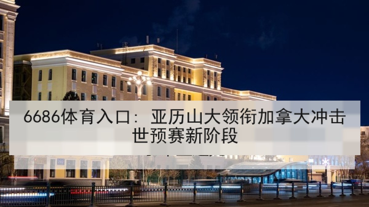 6686体育入口: 亚历山大领衔加拿大冲击世预赛新阶段