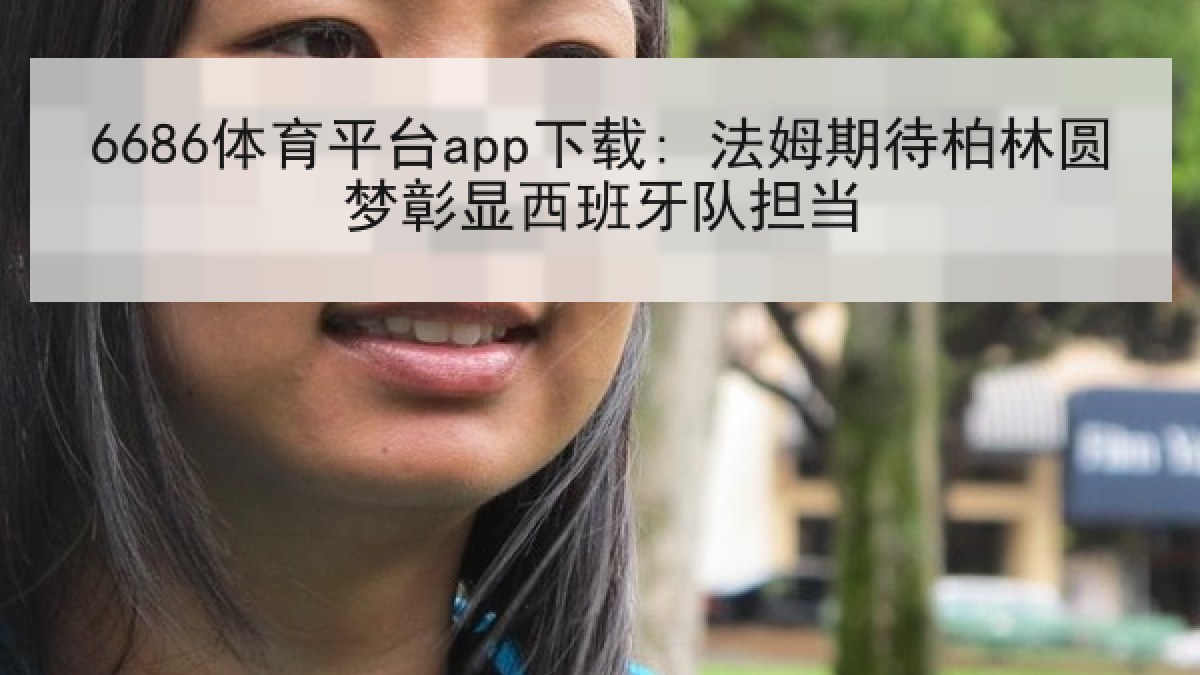 6686体育平台app下载: 法姆期待柏林圆梦彰显西班牙队担当
