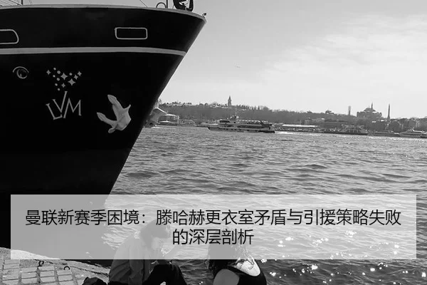 曼联新赛季困境：滕哈赫更衣室矛盾与引援策略失败的深层剖析