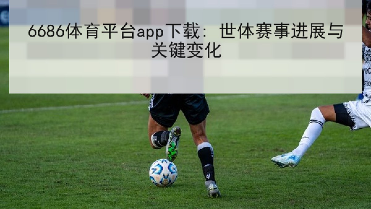 6686体育平台app下载: 世体赛事进展与关键变化