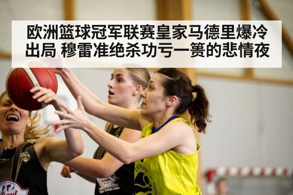欧洲篮球冠军联赛皇家马德里爆冷出局 穆雷准绝杀功亏一篑的悲情夜