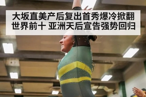 大坂直美产后复出首秀爆冷掀翻世界前十 亚洲天后宣告强势回归
