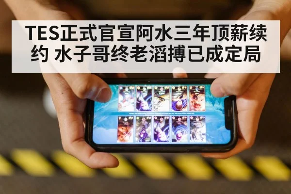 TES正式官宣阿水三年顶薪续约 水子哥终老滔搏已成定局
