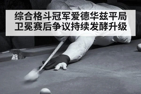 综合格斗冠军爱德华兹平局卫冕赛后争议持续发酵升级